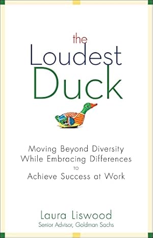 The Loudest Duck: Moving Beyond Diversity while Embracing Differences to Achieve Success at Work
