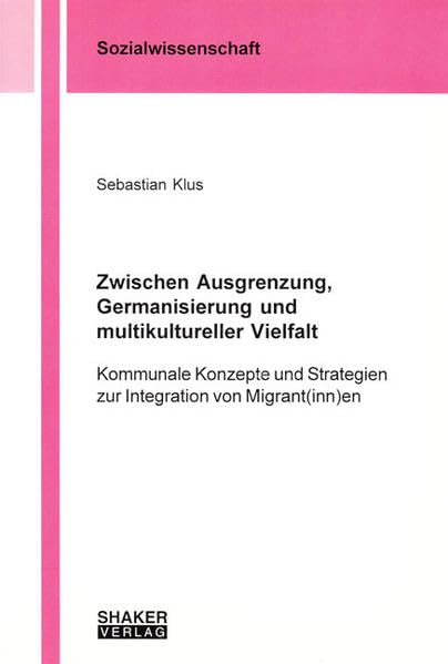 Zwischen Ausgrenzung, Germanisierung und multikultureller Vielfalt: Kommunale Konzepte und Strategien zur Integration von Migrant(inn)en (Berichte aus der Sozialwissenschaft)