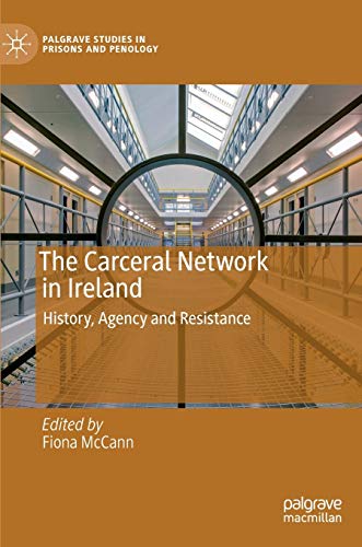 The Carceral Network in Ireland: History, Agency and Resistance (Palgrave Studies in Prisons and Penology)