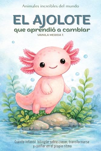 El ajolote que aprendio a cambiar: Cuento infantil bilinguee (espanol - ingles) sobre crecer, transformarse y confiar en el prop