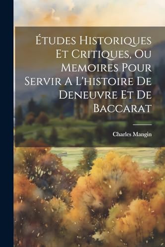 Études Historiques Et Critiques, Ou Memoires Pour Servir A L'histoire De Deneuvre Et De Baccarat (French Edition)