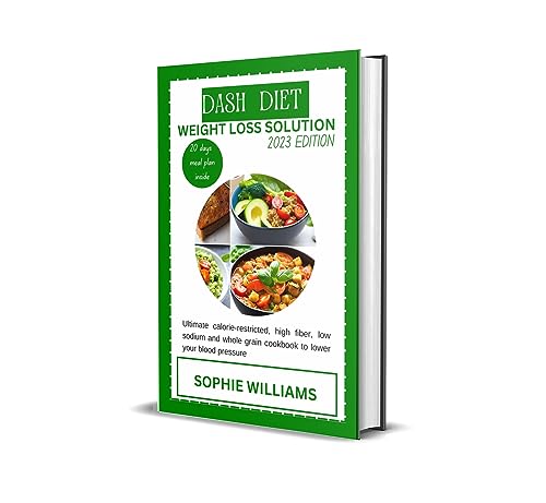 DASH DIET WEIGHT LOSS SOLUTION 2023: Ultimate calorie-restricted, high fiber, low sodium and whole grain cookbook to lower your blood pressure (20 days meal plan to drop pound included)