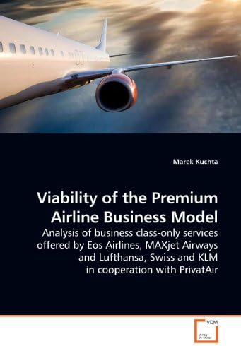 Viability of the Premium Airline Business Model: Analysis of business class-only services offered by Eos Airlines, MAXjet Airways and Lufthansa, Swiss and KLM in cooperation with PrivatAir