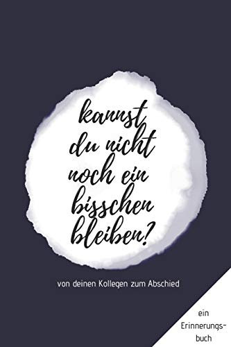 Ein Erinnerungsbuch von deinen Kollegen zum Abschied "Kannst du nicht noch ein bisschen bleiben?": ein Buch als Geschenk zum Selbstausfüllen für Ruhestand oder Jobwechsel (German Edition)