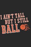 I Ain't Tall But I Still Ball: Basketball Notebook 6x9 Blank Lined Journal Gift