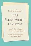  Das Selbstwert-Lexikon: mit mehr als 100 Übungen zur Stärkung des Selbstwertgefühls für mehr Erfolg, Zufriedenheit und Glück im Leben