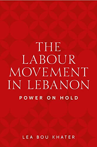 The labour movement in Lebanon: Power on hold (Identities and Geopolitics in the Middle East)