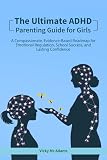 The Ultimate ADHD Parenting Guide For Girls: Step By Step Tools To Help Girls With ADHD Excel in School, Build...