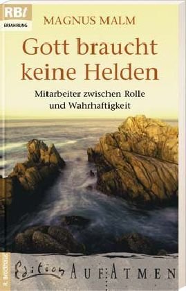Gott braucht keine Helden: Mitarbeiter zwischen Rolle und Wahrhaftigkeit Gott braucht keine Helden: Mitarbeiter zwischen Rolle und Wahrhaftigkeit