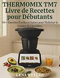 Thermomix TM7 Livre de Recettes pour Débutants: 100+ recettes faciles et saines pour maîtriser la cuisine du quotidien