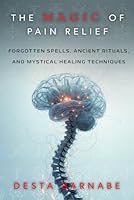 The Magic of Pain Relief: Forgotten Spells, Ancient Rituals, and Mystical Healing Techniques B0F3JPK6JT Book Cover