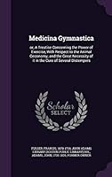 Medicina Gymnastica: or, A Treatise Concerning the Power of Exercise, With Respect to the Animal Oeconomy; and the Great Necessity of it in 1342137140 Book Cover