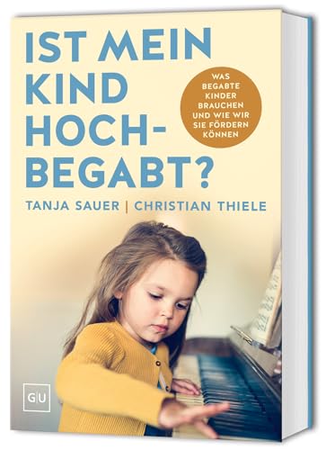 Ist mein Kind hochbegabt?: Was begabte Kinder brauchen und wie wir sie fördern können