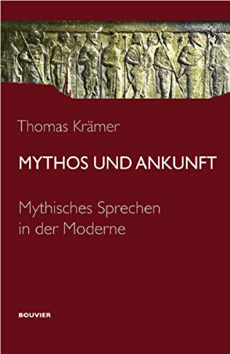 Mythos und Ankunft: Mythisches Sprechen in der Moderne Mythos und Ankunft: Mythisches Sprechen in der Moderne