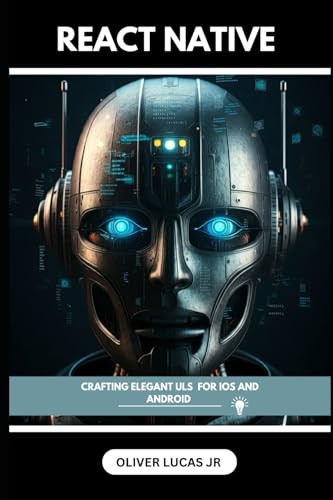 React Native: Crafting Elegant Uls For IOS And Android (React Mastery: Elevate Your Web Development)