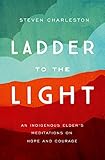 Ladder to the Light: An Indigenous Elder's Meditations on Hope and Courage