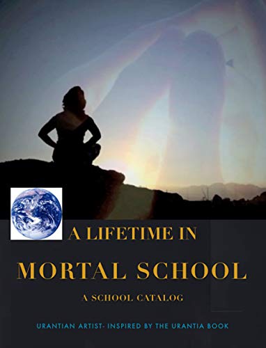A LIFE TIME IN MORTAL SCHOOL: Inspired by The Urantia Book