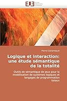 Logique et interaction: une étude sémantique de la totalité: Outils de sémantique de jeux pour la modélisation de systèmes logiques et langages de programmation totaux 6131510237 Book Cover