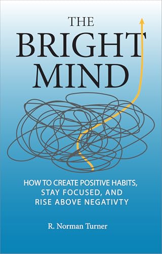 The Bright Mind: How to Create Positive Habits, Stay Focused, and Rise Above Negativity (English Edition)