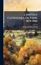 L'institut Catholique De Paris, 1875-1901 (French Edition)