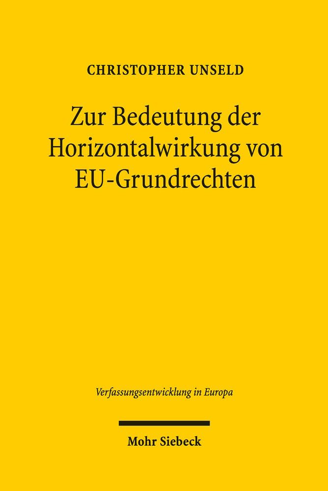 Zur Bedeutung der Horizontalwirkung von EU-Grundrechten: Eine rechtsvergleichende Studie zur Dogmatik und Rationalität einfach- und ... (Verfassungsentwicklung in Europa, Band 14)