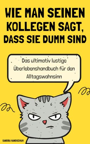 Wie man seinen Kollegen sagt, dass sie dumm sind: Das ultimativ lustige Überlebenshandbuch für den Alltagswahnsinn | Ideales Geschenk für Kollegen, Freunde, Verwandte