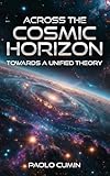 ACROSS THE COSMIC HORIZON: A Journey Through Modern Cosmology. From the Big Bang and Black Holes to String Theory and the Multiverse