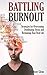 Battling Burnout: Strategies for Overcoming Debilitating Stress and Reclaiming Your Best Life