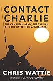 Contact Charlie: The Canadian Army, the Taliban, and the Battle for Afghanistan