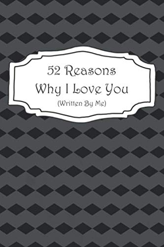 52 Reasons Why I Love You (Written By Me): A Black Diamond Fill In The Blank Book For What You Love About Your Wife, Husband, Boyfriend, Girlfriend, ... Day, Birthday, Anniversary, Or Christmas!