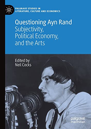 Questioning Ayn Rand: Subjectivity, Political Economy, and the Arts (Palgrave Studies in Literature, Culture and Economics)