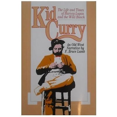 Kid Curry: The Life and Times of Harvey Logan and the Wild Bunch
