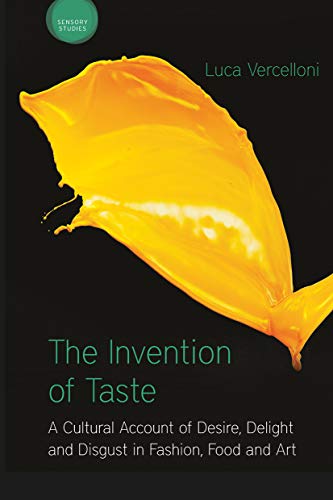 The Invention Of Taste: A Cultural Account Of Desire, Delight And Disgust In Fashion, Food And Art (Sensory Studies)