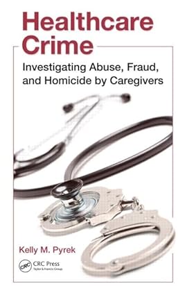 Healthcare Crime: Investigating Abuse, Fraud, And Homicide By Caregivers (Hb 2011)