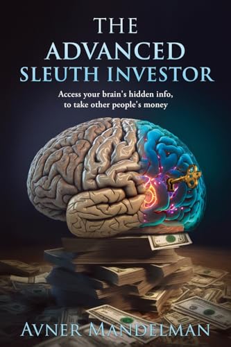 The Advanced Sleuth Investor: Access Your Brain’S Hidden Info, To Take Other People’S Money