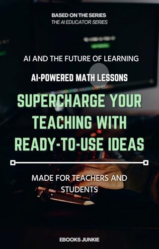 AI-Powered Math Lessons: Supercharge Your Teaching with Ready-to-Use Ideas (K-12 & Higher Ed) (The AI Educator Series)