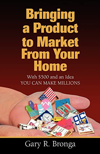 Bringing a Product to Market from Your Home: With $500 and an Idea YOU CAN MAKE MILLIONS