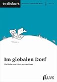 Im globalen Dorf: Wie Medien unser Leben neu organisieren (tv diskurs. Verantwortung in audiovisuellen Medien)