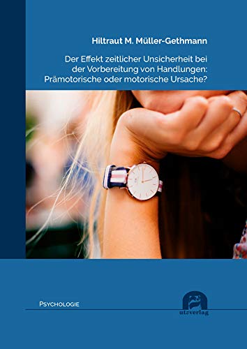 Der Effekt zeitlicher Unsicherheit bei der Vorbereitung von Handlungen: Prämotorische oder motorische Ursache?: Dissertationsschrift (Psychologie)
