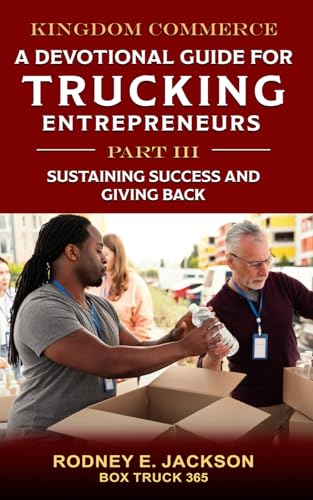 KINGDOM COMMERCE: A Devotional Guide for Trucking Entrepreneurs - Part III: Sustaining Success and Giving Back (Devotionals for Trucking Business Startups and Owner Operators)