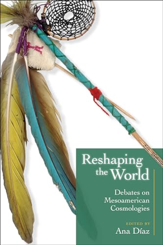 Reshaping the World: Debates on Mesoamerican Cosmologies