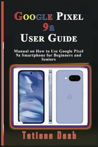 Google Pixel 9a User Guide: Manual on How to Use Google Pixel 9a Smartphone for Beginners and Seniors (Gadgets simplified guides)