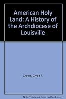 American Holy Land: A History of the Archdiocese of Louisville 0894536222 Book Cover