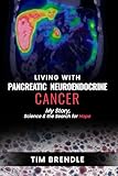 LIVING WITH PANCREATIC NEUROENDOCRINE CANCER: My Story, Science, and the Search for Hope