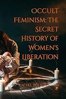 Occult Feminism: The Secret History of Women's Liberation B09NGXZKHB Book Cover