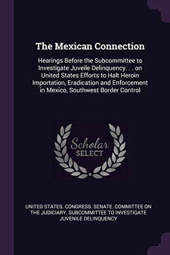 The Mexican Connection: Hearings Before the Subcommittee to Investigate Juveile Delinquency. . . on United States Efforts to Halt Heroin Importation, ... in Mexico, Southwest Border Control