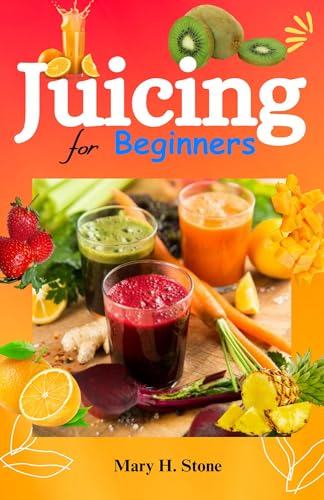 Juicing for Beginners : Quick and easy fresh juices for a happier lifestyle With simple recipes to b