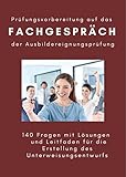 Prüfungsvorbereitung auf das Fachgespräch der Ausbildereignungsprüfung: 140 Fragen mit Lösungen und Leitfaden für die Erstellung des Unterweisungsentwurfs