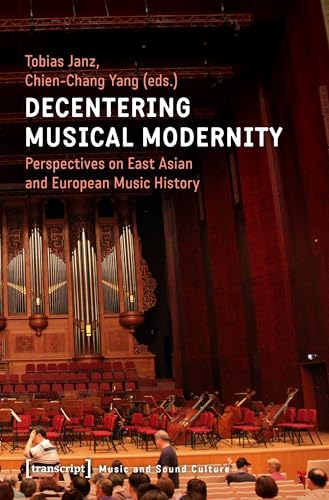 Decentering Musical Modernity: Perspectives on East Asian and European Music History (Music and Sound Culture)