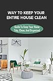  Way To Keep Your Entire House Clean: Guide To Keep Your Home Tidy, Clean, And Organized: Solution For Cleaning Your Hone (English Edition)